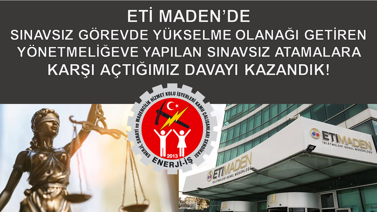 ETİ MADEN’DE SINAVSIZ GÖREVDE YÜKSELME OLANAĞI GETİREN YÖNETMELİĞEVE YAPILAN SINAVSIZ ATAMALARA KARŞI AÇTIĞIMIZ DAVAYI KAZANDIK!
